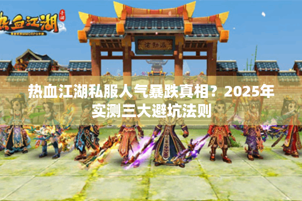 热血江湖私服人气暴跌真相?2025年实测三大避坑法则 热血江湖私服人气暴跌真相?2025年实测三大避坑法则