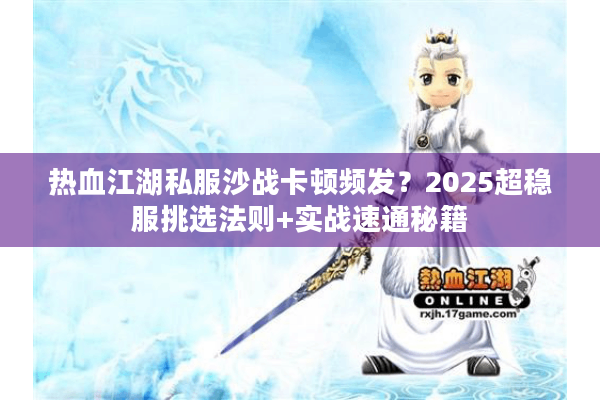 热血江湖私服沙战卡顿频发?2025超稳服挑选法则+实战速通秘籍 热血江湖私服沙战卡顿频发?2025超稳服挑选法则+实战速通秘籍