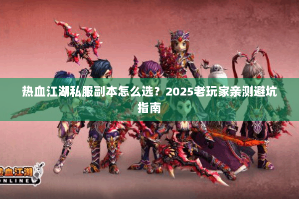 热血江湖私服副本怎么选？2025老玩家亲测避坑指南