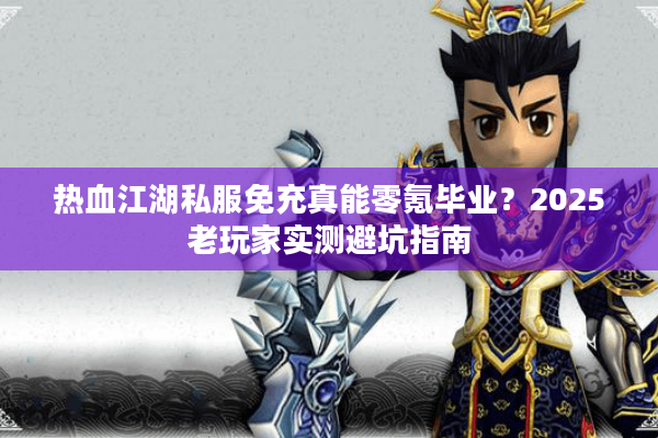 热血江湖私服免充真能零氪毕业?2025老玩家实测避坑指南 热血江湖私服免充真能零氪毕业?2025老玩家实测避坑指南