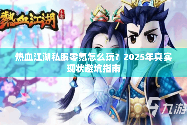 热血江湖私服零氪怎么玩？2025年真实现状避坑指南