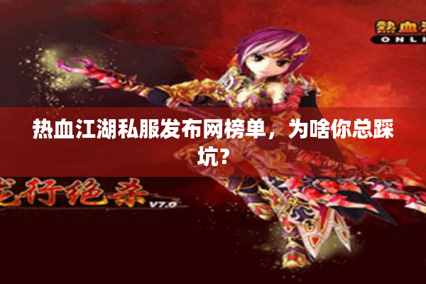 热血江湖私服发布网榜单，为啥你总踩坑？