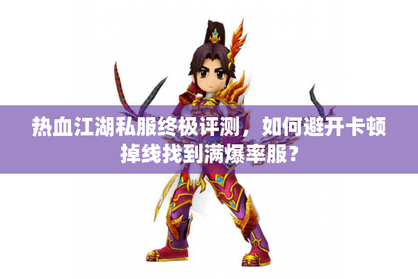热血江湖私服终极评测，如何避开卡顿掉线找到满爆率服？