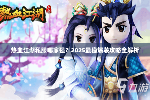 热血江湖私服哪家强？2025最稳爆装攻略全解析