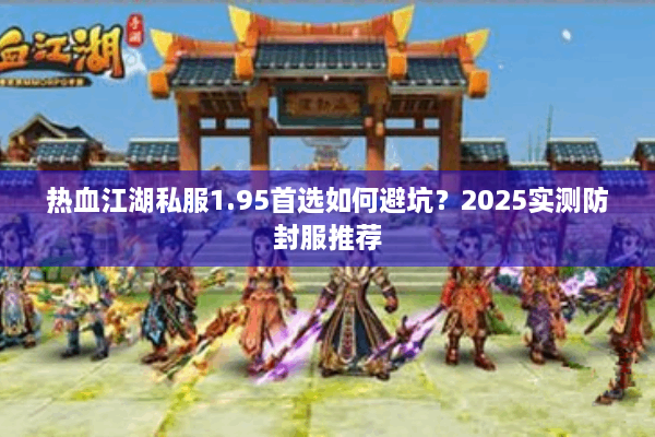 热血江湖私服1.95首选如何避坑？2025实测防封服推荐