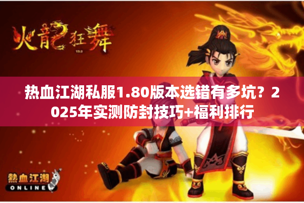 热血江湖私服1.80版本选错有多坑？2025年实测防封技巧+福利排行