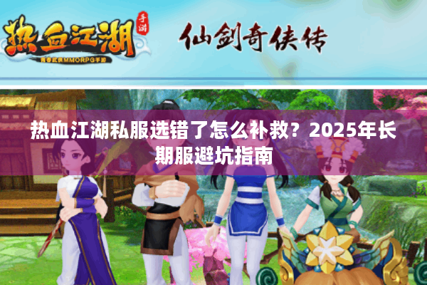 热血江湖私服选错了怎么补救？2025年长期服避坑指南