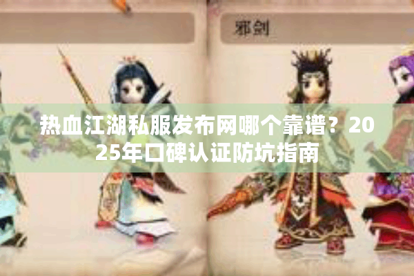 热血江湖私服发布网哪个靠谱?2025年口碑认证防坑指南 热血江湖私服发布网哪个靠谱?2025年口碑认证防坑指南