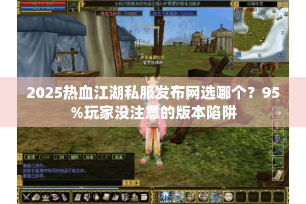 2025热血江湖私服发布网选哪个?95%玩家没注意的版本陷阱 2025热血江湖私服发布网选哪个?95%玩家没注意的版本陷阱
