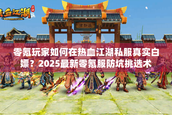零氪玩家如何在热血江湖私服真实白嫖？2025最新零氪服防坑挑选术