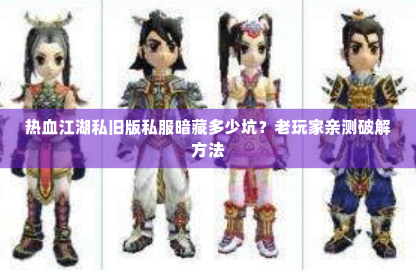 热血江湖私旧版私服暗藏多少坑？老玩家亲测破解方法