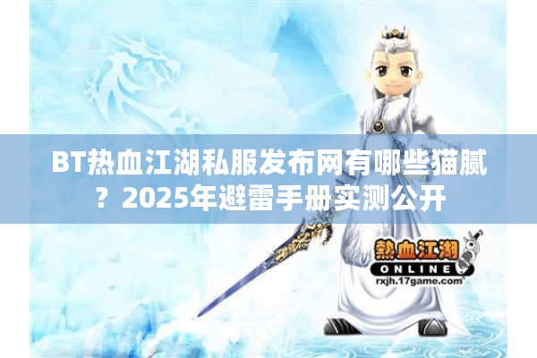 BT热血江湖私服发布网有哪些猫腻?2025年避雷手册实测公开 BT热血江湖私服发布网有哪些猫腻?2025年避雷手册实测公开