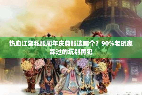 热血江湖私服周年庆典服选哪个？90%老玩家踩过的坑别再犯
