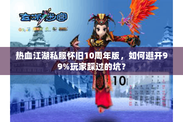 热血江湖私服怀旧10周年版，如何避开99%玩家踩过的坑？