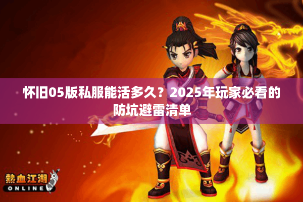 怀旧05版私服能活多久?2025年玩家必看的防坑避雷清单 怀旧05版私服能活多久?2025年玩家必看的防坑避雷清单