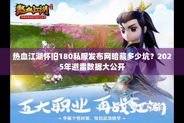 热血江湖怀旧180私服发布网暗藏多少坑?2025年避雷数据大公开 热血江湖怀旧180私服发布网暗藏多少坑?2025年避雷数据大公开