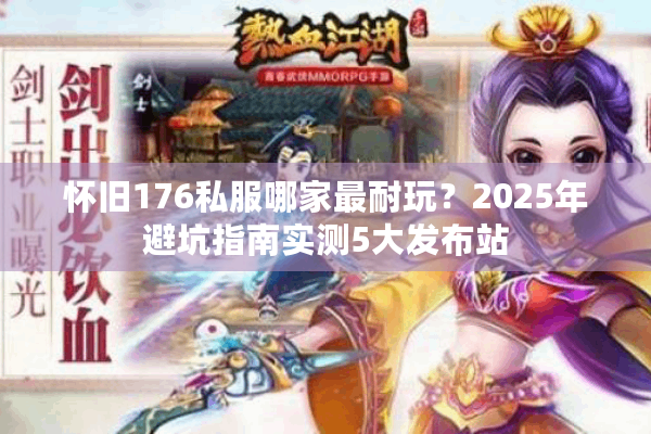 怀旧176私服哪家最耐玩？2025年避坑指南实测5大发布站