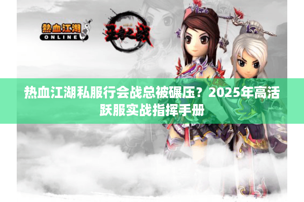 热血江湖私服行会战总被碾压?2025年高活跃服实战指挥手册 热血江湖私服行会战总被碾压?2025年高活跃服实战指挥手册