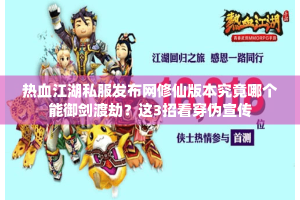 热血江湖私服发布网修仙版本究竟哪个能御剑渡劫?这3招看穿伪宣传 热血江湖私服发布网修仙版本究竟哪个能御剑渡劫?这3招看穿伪宣传