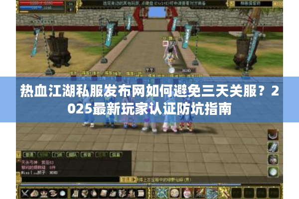热血江湖私服发布网如何避免三天关服？2025最新玩家认证防坑指南