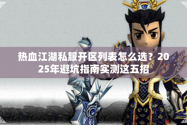 热血江湖私服开区列表怎么选？2025年避坑指南实测这五招