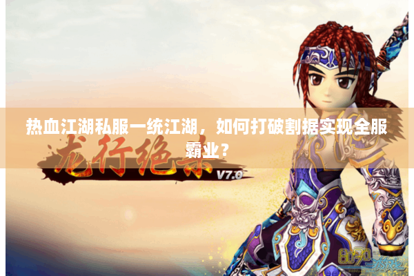 热血江湖私服一统江湖，如何打破割据实现全服霸业？