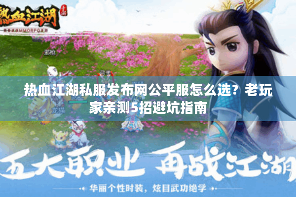 热血江湖私服发布网公平服怎么选？老玩家亲测5招避坑指南