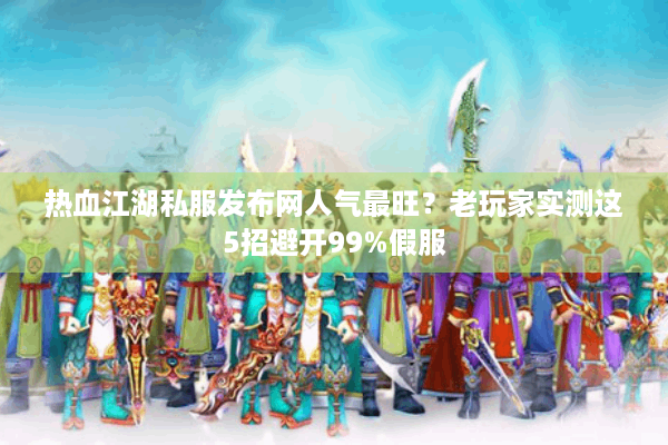 热血江湖私服发布网人气最旺?老玩家实测这5招避开99%假服 热血江湖私服发布网人气最旺?老玩家实测这5招避开99%假服