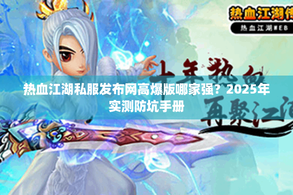 热血江湖私服发布网高爆版哪家强？2025年实测防坑手册
