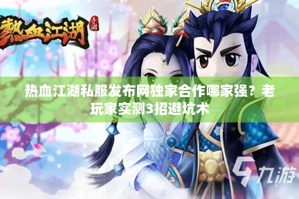 热血江湖私服发布网独家合作哪家强？老玩家实测3招避坑术