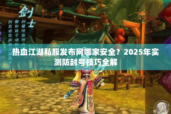热血江湖私服发布网哪家安全？2025年实测防封号技巧全解