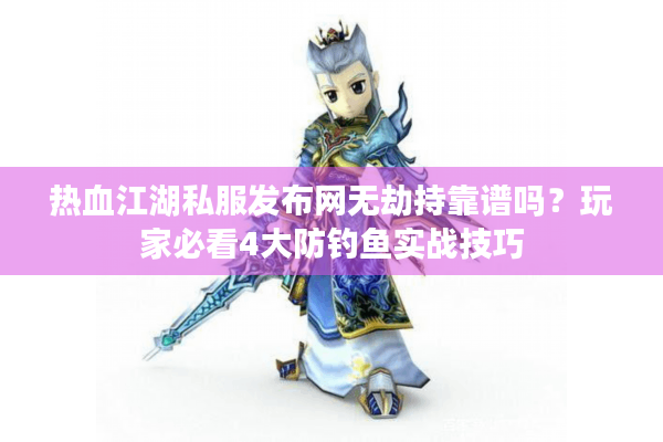 热血江湖私服发布网无劫持靠谱吗？玩家必看4大防钓鱼实战技巧