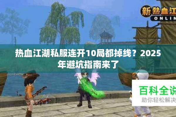 热血江湖私服连开10局都掉线？2025年避坑指南来了