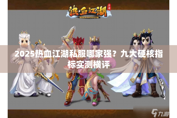 2025热血江湖私服哪家强?九大硬核指标实测横评 2025热血江湖私服哪家强?九大硬核指标实测横评