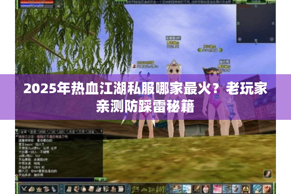 2025年热血江湖私服哪家最火？老玩家亲测防踩雷秘籍