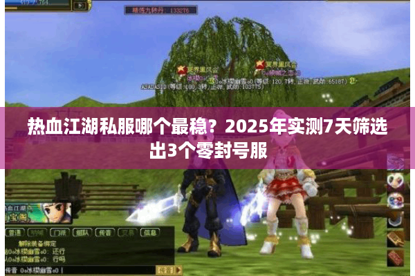 热血江湖私服哪个最稳？2025年实测7天筛选出3个零封号服