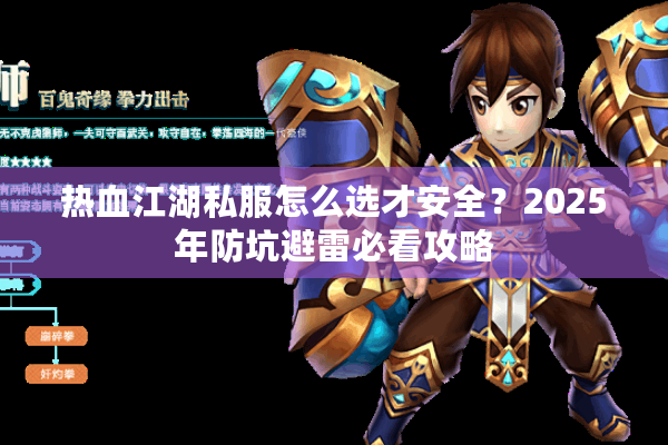 热血江湖私服怎么选才安全？2025年防坑避雷必看攻略