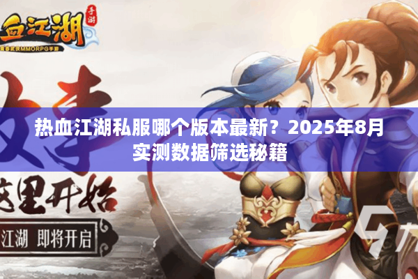 热血江湖私服哪个版本最新?2025年8月实测数据筛选秘籍 热血江湖私服哪个版本最新?2025年8月实测数据筛选秘籍