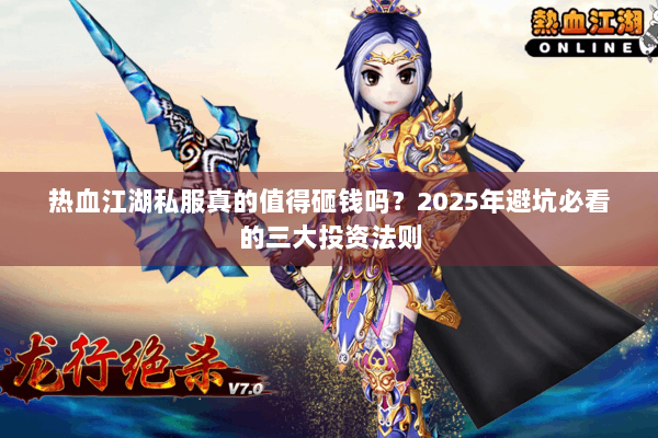 热血江湖私服真的值得砸钱吗？2025年避坑必看的三大投资法则