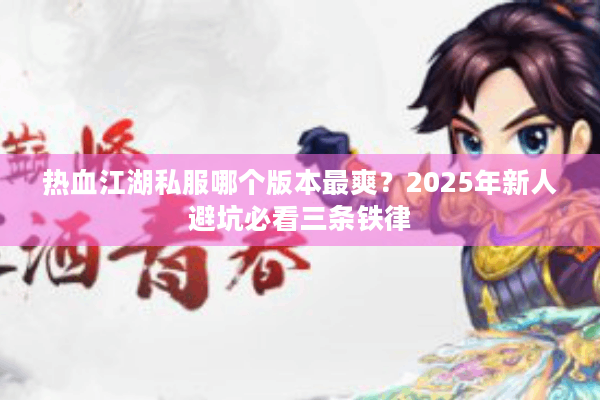 热血江湖私服哪个版本最爽?2025年新人避坑必看三条铁律 热血江湖私服哪个版本最爽?2025年新人避坑必看三条铁律