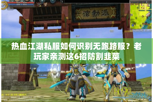 热血江湖私服如何识别无跑路服?老玩家亲测这6招防割韭菜 热血江湖私服如何识别无跑路服?老玩家亲测这6招防割韭菜