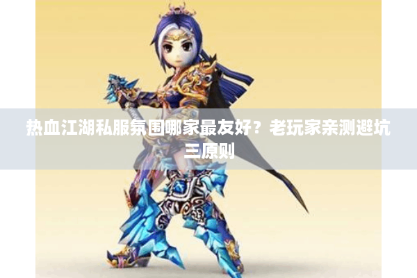 热血江湖私服氛围哪家最友好？老玩家亲测避坑三原则