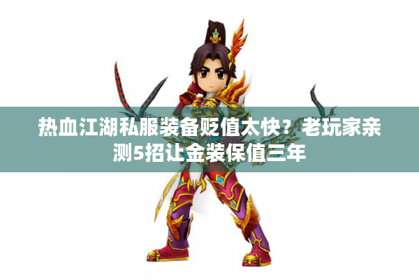 热血江湖私服装备贬值太快?老玩家亲测5招让金装保值三年 热血江湖私服装备贬值太快?老玩家亲测5招让金装保值三年