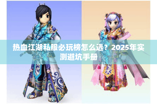 热血江湖私服必玩榜怎么选?2025年实测避坑手册 热血江湖私服必玩榜怎么选?2025年实测避坑手册