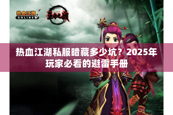 热血江湖私服暗藏多少坑？2025年玩家必看的避雷手册