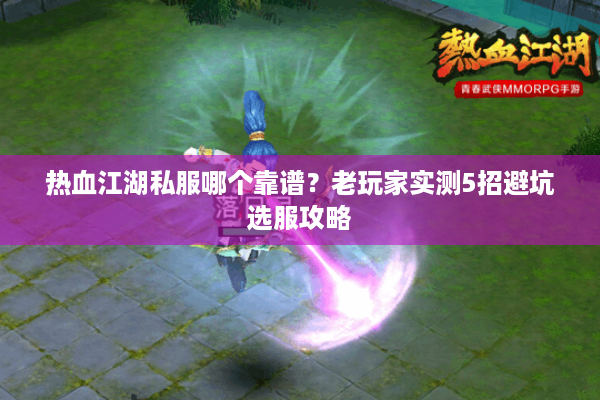 热血江湖私服哪个靠谱？老玩家实测5招避坑选服攻略