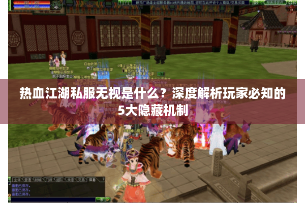 热血江湖私服无视是什么？深度解析玩家必知的5大隐藏机制
