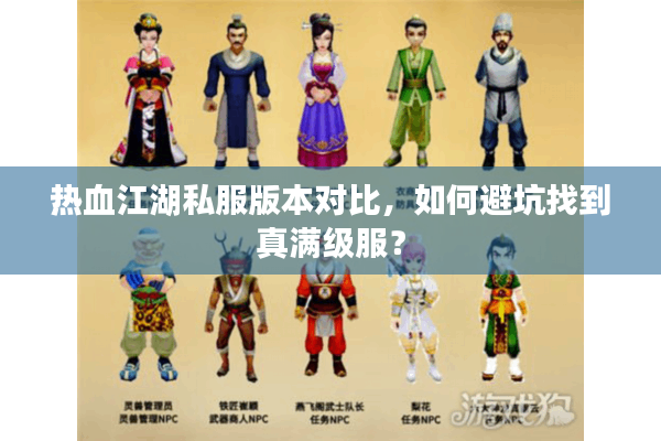 热血江湖私服版本对比,如何避坑找到真满级服? 热血江湖私服版本对比,如何避坑找到真满级服?