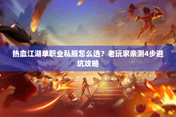 热血江湖单职业私服怎么选？老玩家亲测4步避坑攻略