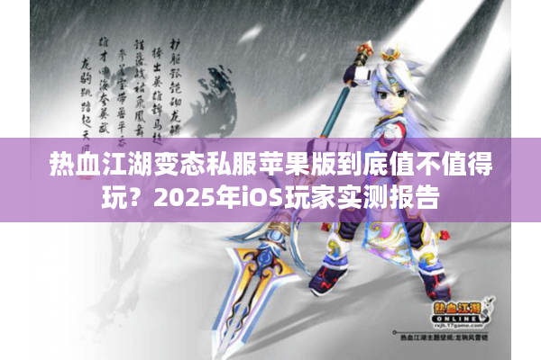 热血江湖变态私服苹果版到底值不值得玩？2025年iOS玩家实测报告
